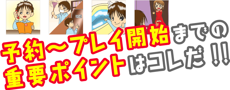 予約～プレイ開始までの重要ポイントはコレだ！