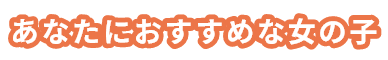 あなたにおすすめな女の子